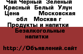 Чай.Черный, Зеленый, Красный, Белый, Улун › Цена ­ 400 - Московская обл., Москва г. Продукты и напитки » Безалкогольные напитки   